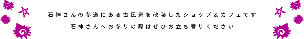 石神さんの参道にある古民家を改装したショップ&休憩所です 石神さんへお参りの際はぜひお立ち寄りください