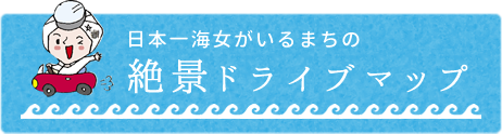 日本一海女がいるまちの　絶景ドライブマップ